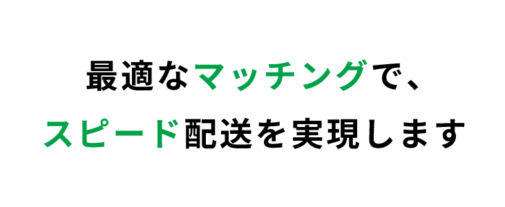 最適なマッチングで、スピード配送を実現しま